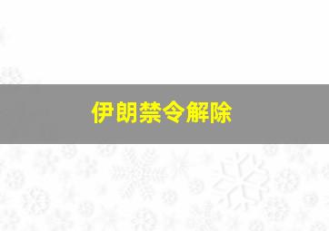 伊朗禁令解除