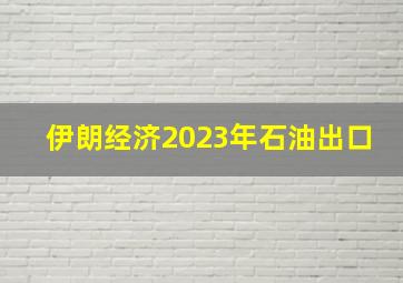 伊朗经济2023年石油出口