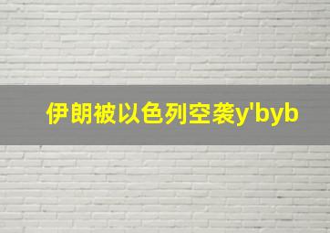 伊朗被以色列空袭y'byb