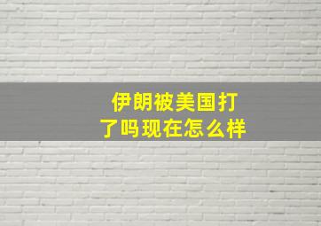 伊朗被美国打了吗现在怎么样