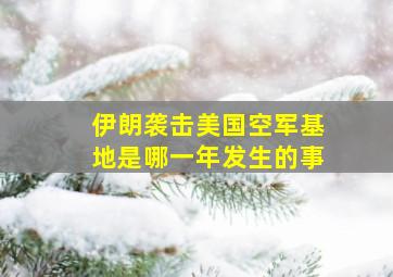 伊朗袭击美国空军基地是哪一年发生的事