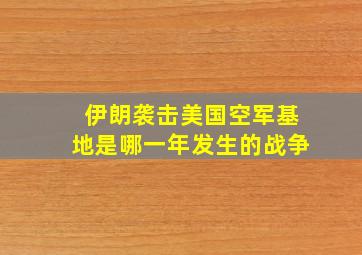 伊朗袭击美国空军基地是哪一年发生的战争