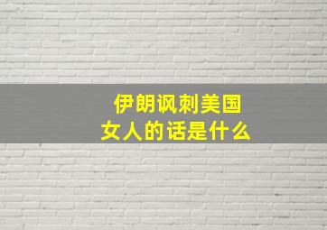 伊朗讽刺美国女人的话是什么