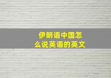 伊朗语中国怎么说英语的英文