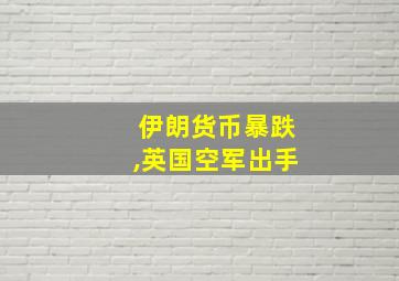 伊朗货币暴跌,英国空军出手