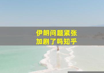 伊朗问题紧张加剧了吗知乎