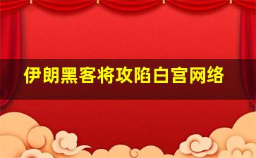 伊朗黑客将攻陷白宫网络