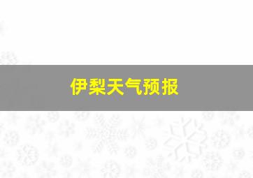 伊梨天气预报