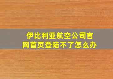 伊比利亚航空公司官网首页登陆不了怎么办