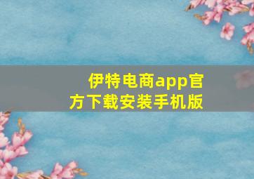 伊特电商app官方下载安装手机版