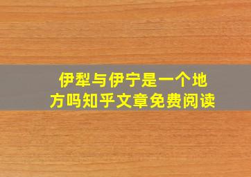 伊犁与伊宁是一个地方吗知乎文章免费阅读