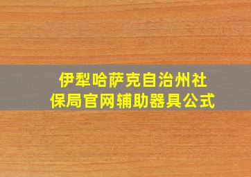 伊犁哈萨克自治州社保局官网辅助器具公式