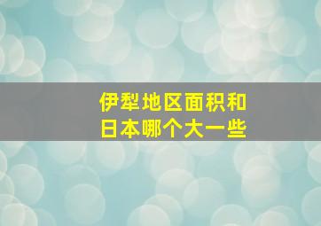 伊犁地区面积和日本哪个大一些