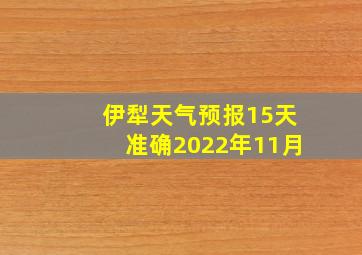 伊犁天气预报15天准确2022年11月