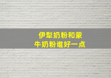 伊犁奶粉和蒙牛奶粉谁好一点