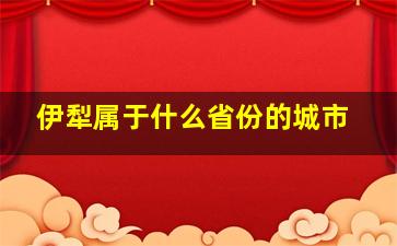 伊犁属于什么省份的城市