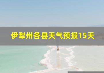 伊犁州各县天气预报15天