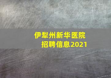 伊犁州新华医院招聘信息2021