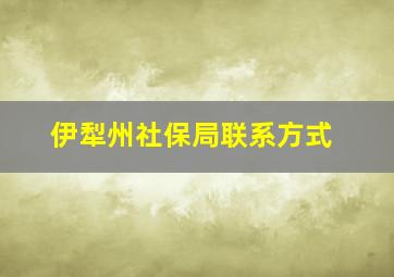 伊犁州社保局联系方式