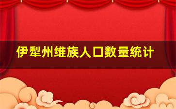 伊犁州维族人口数量统计