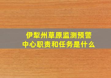 伊犁州草原监测预警中心职责和任务是什么