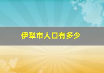 伊犁市人口有多少