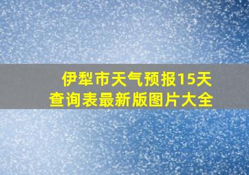 伊犁市天气预报15天查询表最新版图片大全