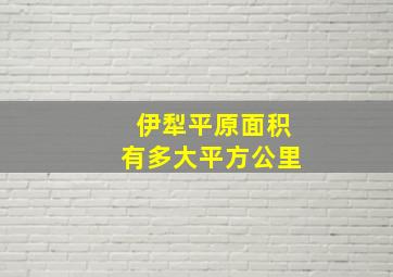 伊犁平原面积有多大平方公里