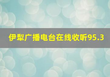 伊犁广播电台在线收听95.3