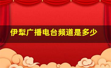 伊犁广播电台频道是多少