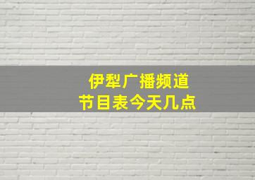 伊犁广播频道节目表今天几点