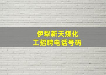 伊犁新天煤化工招聘电话号码