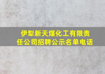 伊犁新天煤化工有限责任公司招聘公示名单电话