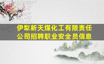 伊犁新天煤化工有限责任公司招聘职业安全员信息