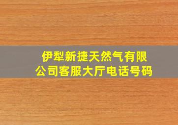 伊犁新捷天然气有限公司客服大厅电话号码