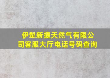 伊犁新捷天然气有限公司客服大厅电话号码查询