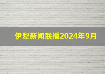 伊犁新闻联播2024年9月