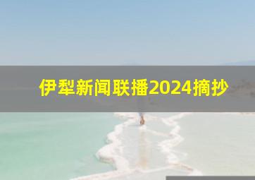 伊犁新闻联播2024摘抄