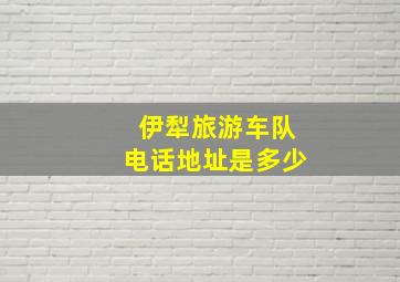 伊犁旅游车队电话地址是多少