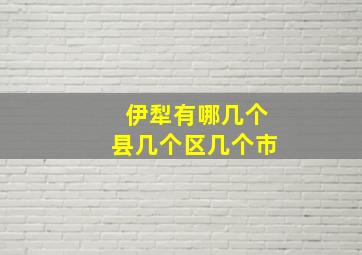 伊犁有哪几个县几个区几个市