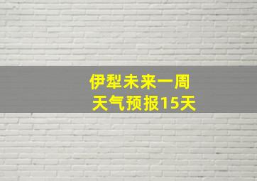 伊犁未来一周天气预报15天