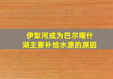 伊犁河成为巴尔喀什湖主要补给水源的原因