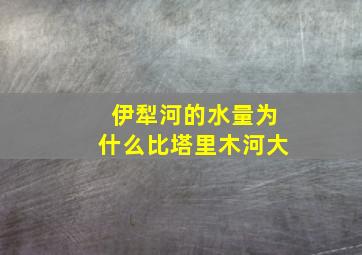 伊犁河的水量为什么比塔里木河大