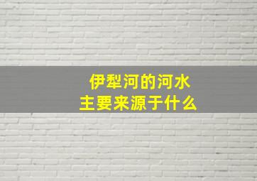 伊犁河的河水主要来源于什么