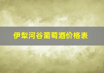 伊犁河谷葡萄酒价格表