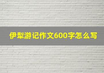 伊犁游记作文600字怎么写