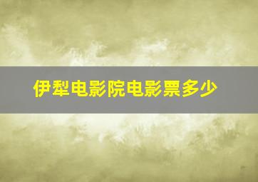 伊犁电影院电影票多少