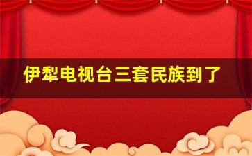 伊犁电视台三套民族到了