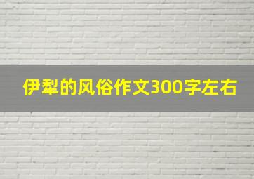 伊犁的风俗作文300字左右