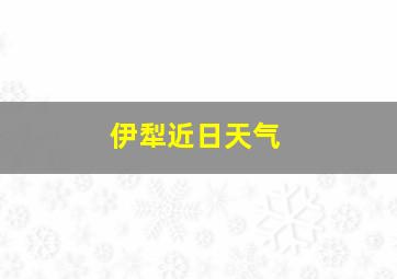 伊犁近日天气